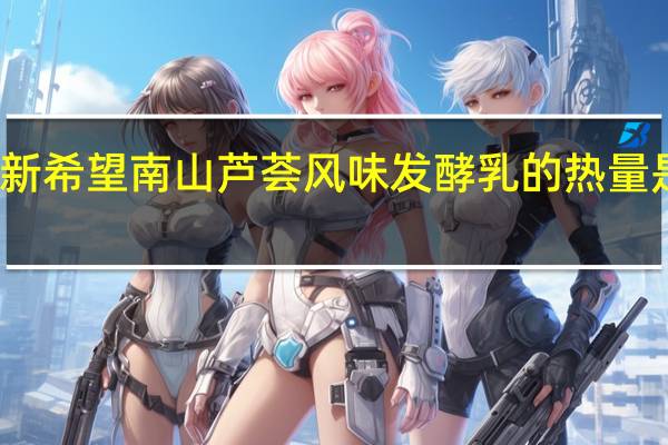 新希望 南山芦荟风味发酵乳的热量是多少