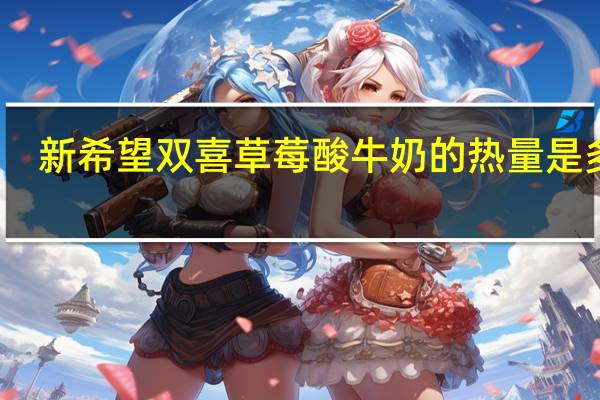 新希望 双喜 草莓酸牛奶的热量是多少