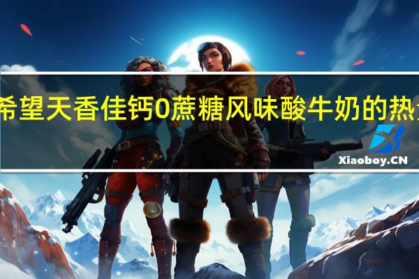 新希望 天香 佳钙0蔗糖风味酸牛奶的热量是多少