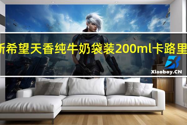 新希望 天香 纯牛奶 袋装200ml卡路里是多少