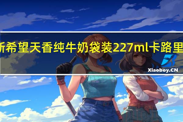 新希望 天香 纯牛奶 袋装227ml卡路里是多少