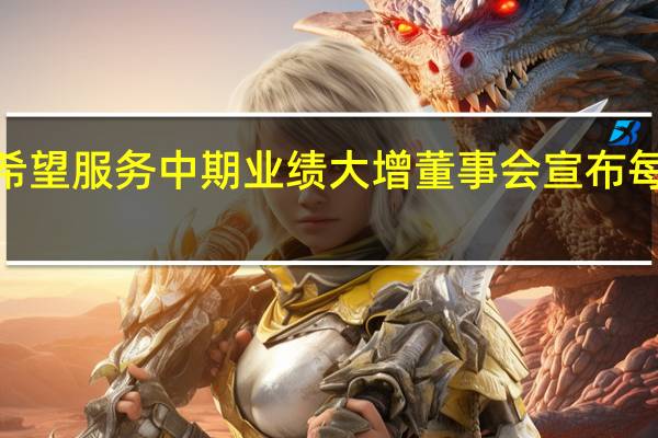 新希望服务中期业绩大增 董事会宣布每股派息0.073港元