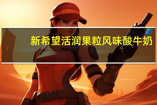新希望 活润果粒风味酸牛奶 (玫瑰+樱桃)的热量是多少
