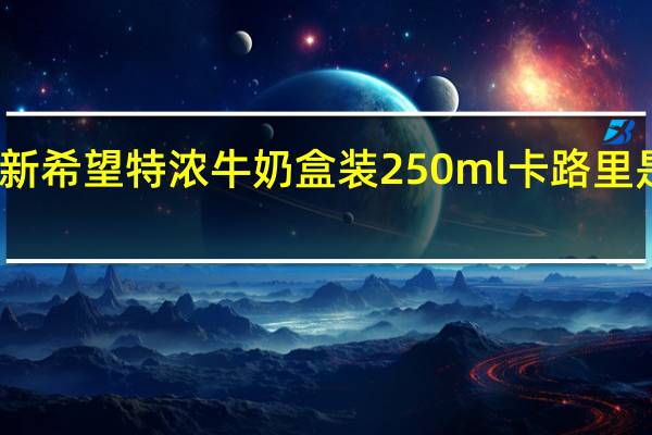 新希望 特浓牛奶 盒装250ml卡路里是多少
