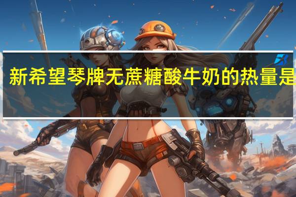 新希望 琴牌 无蔗糖酸牛奶的热量是多少