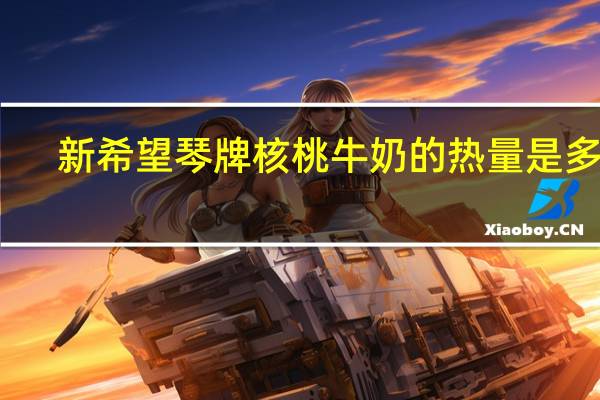新希望 琴牌核桃牛奶的热量是多少