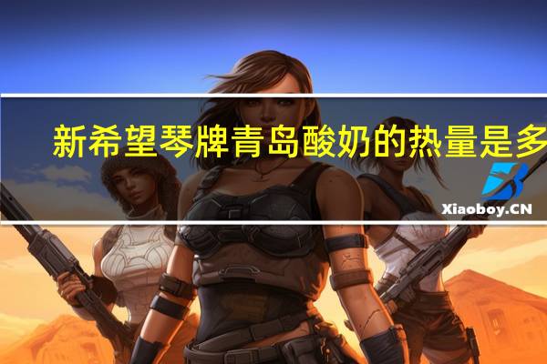 新希望 琴牌 青岛酸奶的热量是多少