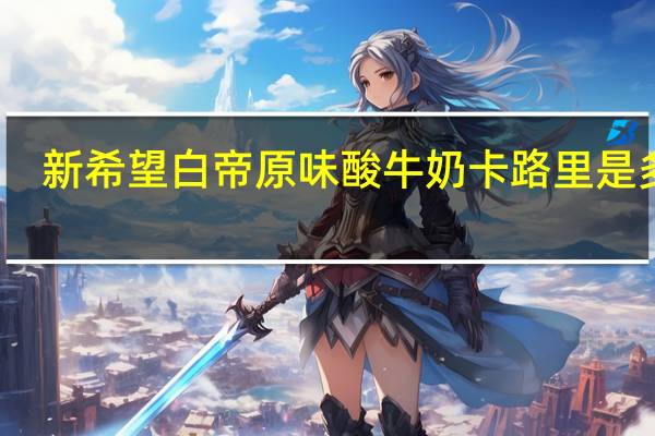 新希望 白帝原味酸牛奶卡路里是多少