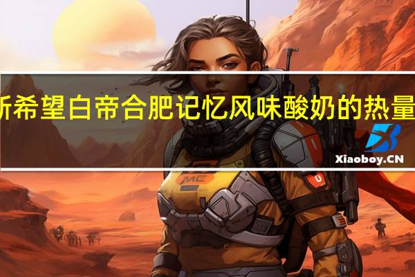 新希望 白帝 合肥记忆风味酸奶的热量是多少