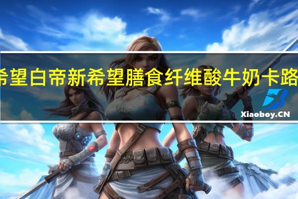 新希望 白帝 新希望 膳食纤维酸牛奶卡路里是多少