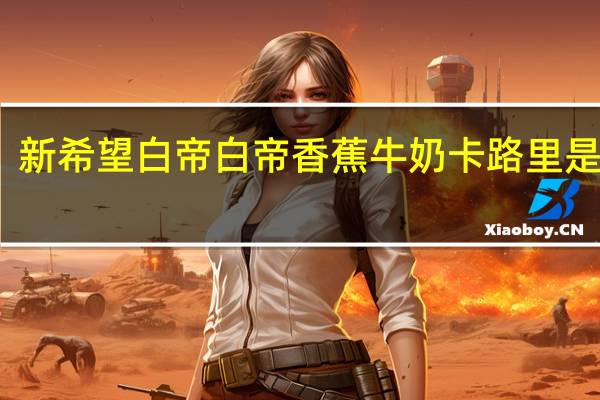新希望 白帝 白帝香蕉牛奶卡路里是多少
