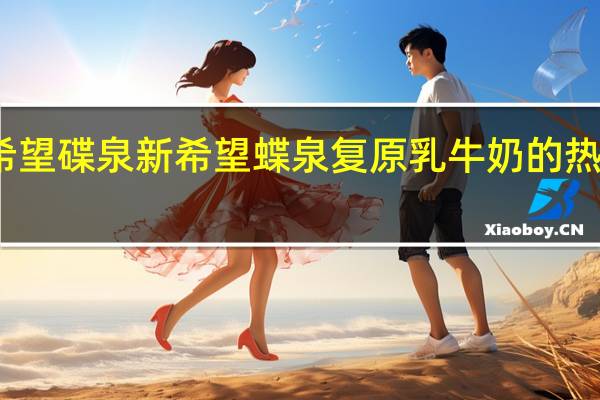 新希望 碟泉 新希望 蝶泉复原乳牛奶的热量是多少