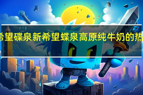 新希望 碟泉 新希望 蝶泉高原纯牛奶的热量是多少