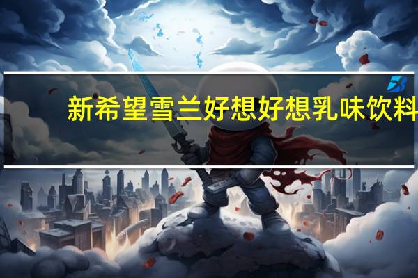 新希望 雪兰好想好想乳味饮料 (原味)卡路里是多少