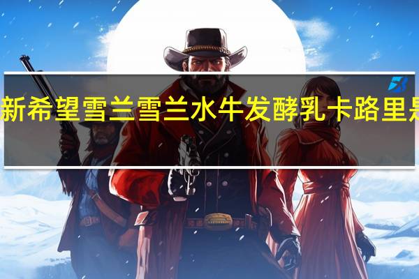 新希望 雪兰 雪兰水牛发酵乳卡路里是多少