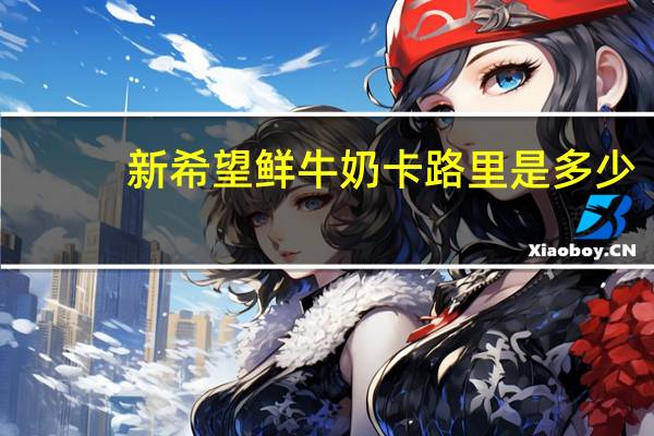 新希望 鲜牛奶卡路里是多少