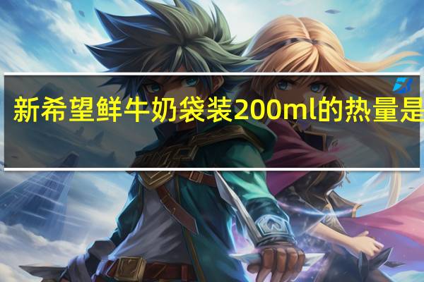 新希望 鲜牛奶 袋装200ml的热量是多少