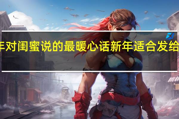 新年对闺蜜说的最暖心话 新年适合发给闺蜜的话