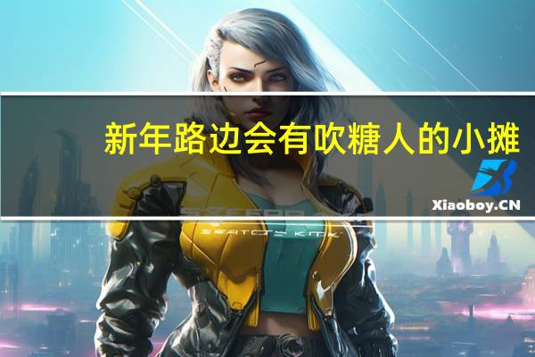 新年路边会有吹糖人的小摊，歇后语“吹糖人的出身"是形容 蚂蚁庄园1月2日答案最新