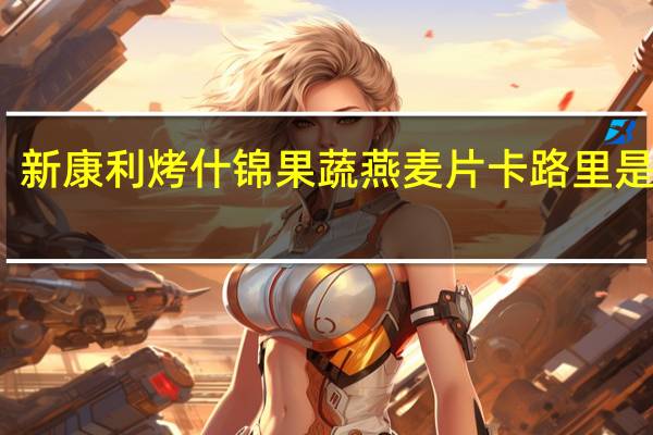 新康利 烤什锦果蔬燕麦片卡路里是多少