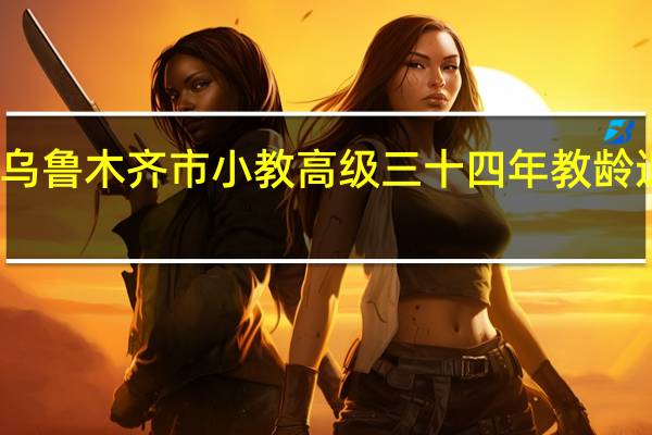 新彊乌鲁木齐市小教高级三十四年教龄退休金多少