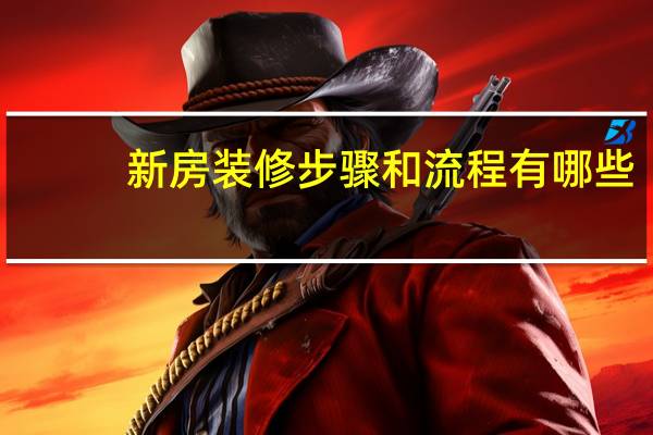新房装修步骤和流程有哪些（新房装修步骤）