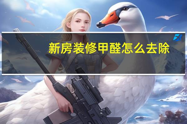 新房装修甲醛怎么去除（新房装修去除甲醛如何处理）