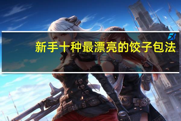 新手十种最漂亮的饺子包法