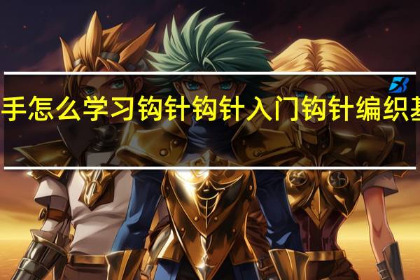 新手怎么学习钩针钩针入门 钩针编织基础入门
