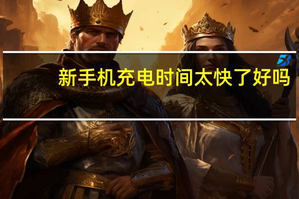 新手机充电时间太快了好吗（新手机充电时间）