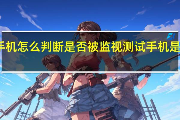 新手机怎么判断是否被监视 测试手机是否被监控