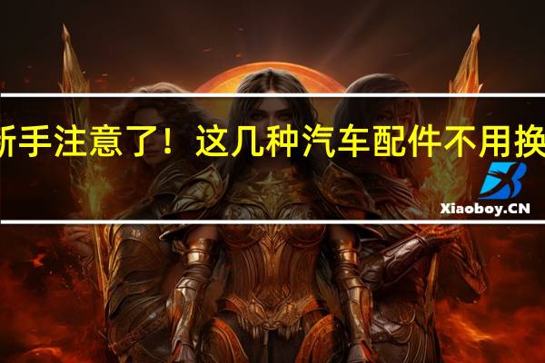 新手注意了！这几种汽车配件不用换原厂的