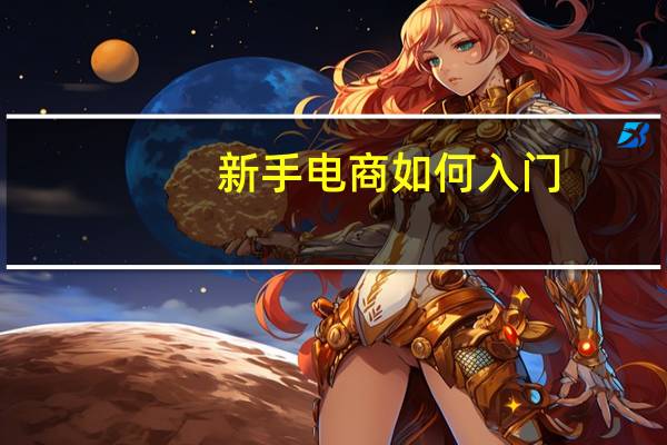 新手电商如何入门,一个新手怎么做电商