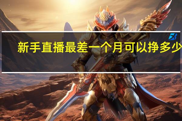 新手直播最差一个月可以挣多少钱　