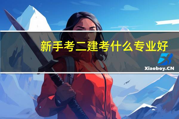 新手考二建考什么专业好