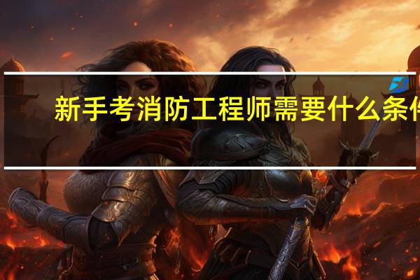 新手考消防工程师需要什么条件