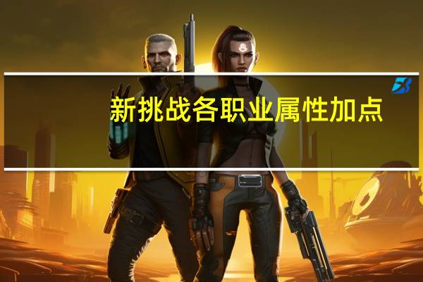 新挑战各职业属性加点（《新挑战》最强职业及属性攻击和抗性总结心得）