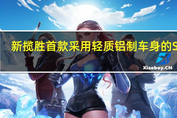 新揽胜首款采用轻质铝制车身的SUV