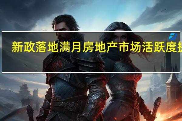 新政落地满月房地产市场活跃度提升