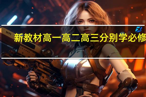 新教材高一高二高三分别学必修几