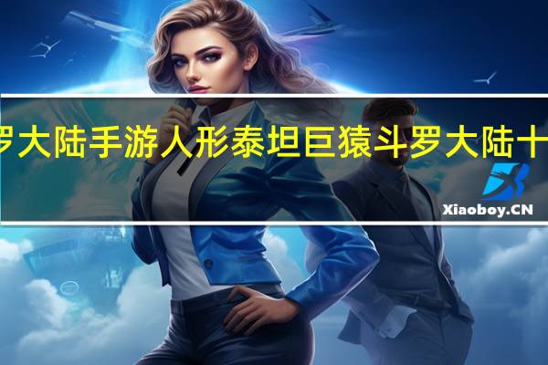 新斗罗大陆手游人形泰坦巨猿 斗罗大陆十大人形武魂