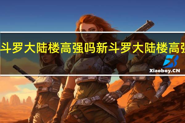 新斗罗大陆楼高强吗 新斗罗大陆楼高强度分析