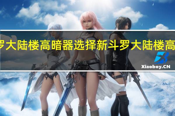 新斗罗大陆楼高暗器选择 新斗罗大陆楼高暗器怎么选