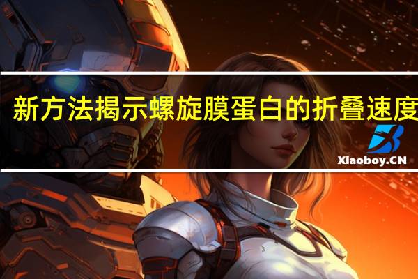 新方法揭示螺旋膜蛋白的折叠速度极限