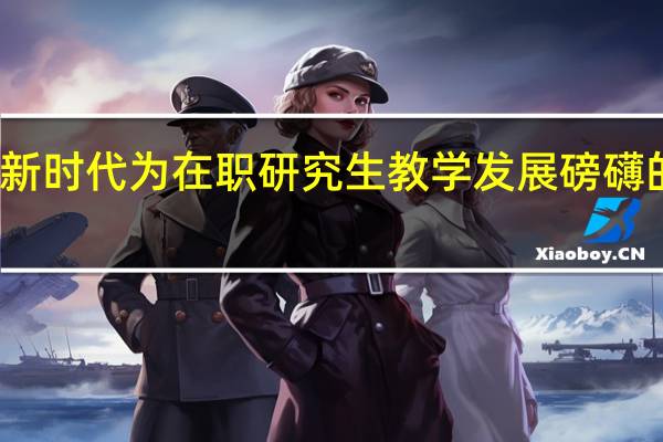 新时代为在职研究生教学发展磅礴的力量