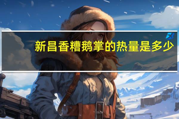 新昌 香糟鹅掌的热量是多少