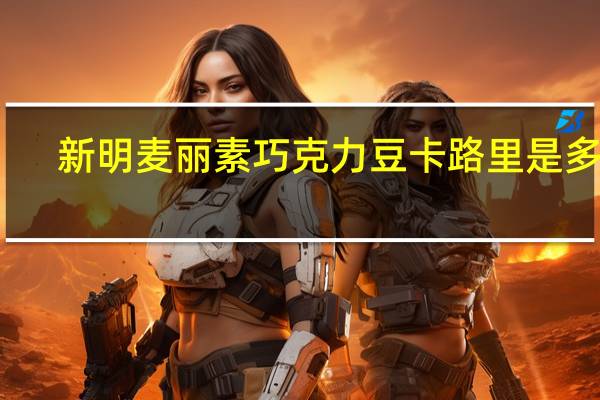 新明 麦丽素巧克力豆卡路里是多少