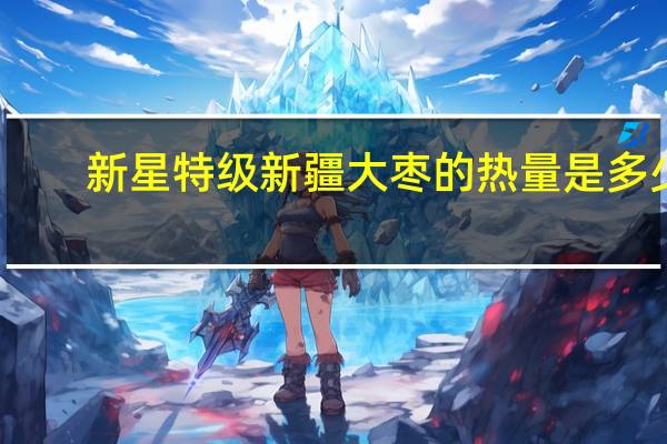 新星 特级新疆大枣的热量是多少