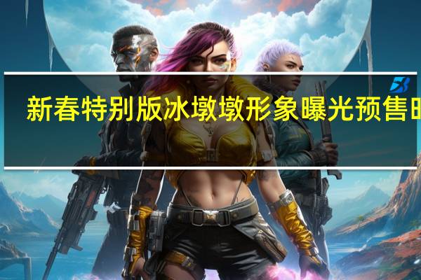 新春特别版冰墩墩形象曝光预售时间　