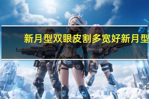 新月型双眼皮割多宽好 新月型双眼皮几毫米最好